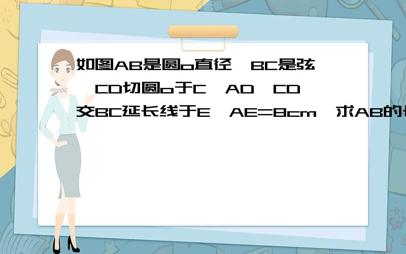 如图AB是圆o直径,BC是弦,CD切圆o于C,AD⊥CD交BC延长线于E,AE=8cm,求AB的长