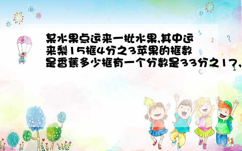 某水果点运来一批水果,其中运来梨15框4分之3苹果的框数是香蕉多少框有一个分数是33分之17，如果分子和分母都加上同一个数，所得的分数是5分之3.你知道分子和分母都加上的是什么数这是