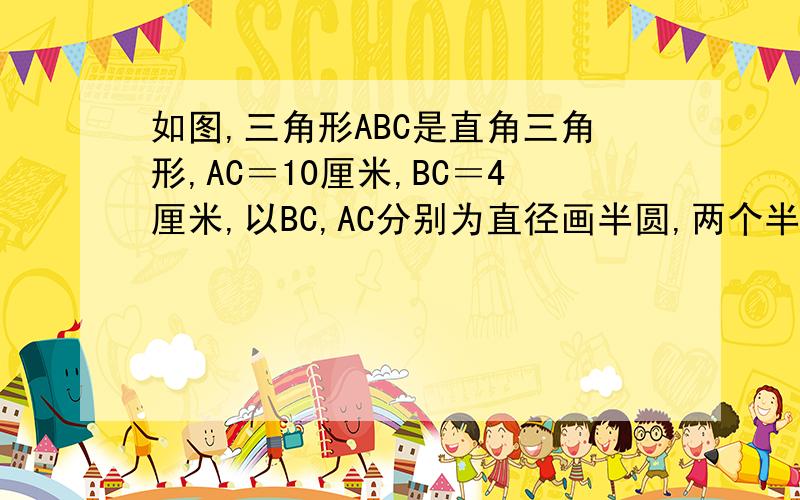 如图,三角形ABC是直角三角形,AC＝10厘米,BC＝4厘米,以BC,AC分别为直径画半圆,两个半圆的交点D在AB上,求图中阴影部分的面积.