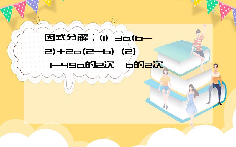 因式分解：(1) 3a(b-2)+2a(2-b) (2) 1-49a的2次幂b的2次幂