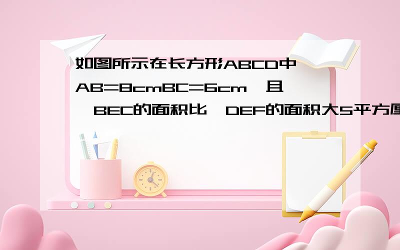 如图所示在长方形ABCD中,AB=8cmBC=6cm,且△BEC的面积比△DEF的面积大5平方厘米,求DF的长.二元一次方程