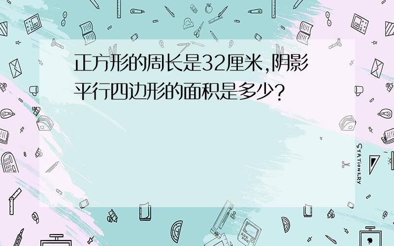 正方形的周长是32厘米,阴影平行四边形的面积是多少?