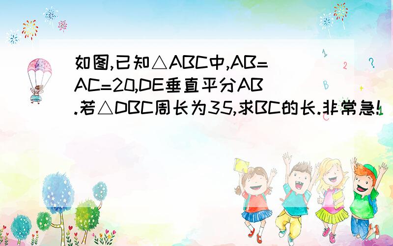 如图,已知△ABC中,AB=AC=20,DE垂直平分AB.若△DBC周长为35,求BC的长.非常急!