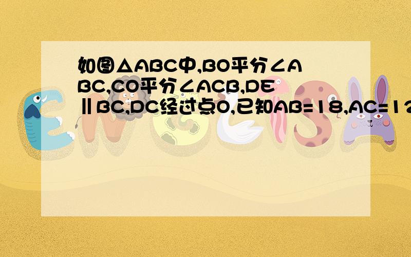 如图△ABC中,BO平分∠ABC,CO平分∠ACB,DE‖BC,DC经过点O,已知AB=18,AC=12,则△ADE的周长是（ ）如图△ABC中,BO平分∠ABC,CO平分∠ACB,DC‖BC,DC经过点O,已知AB=18,AC=12,则△ADE的周长是（ ）.