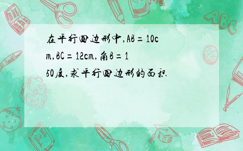 在平行四边形中,AB=10cm,BC=12cm,角B=150度,求平行四边形的面积