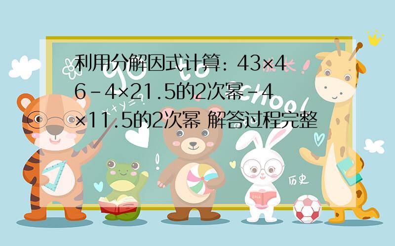 利用分解因式计算: 43×46-4×21.5的2次幂-4×11.5的2次幂 解答过程完整