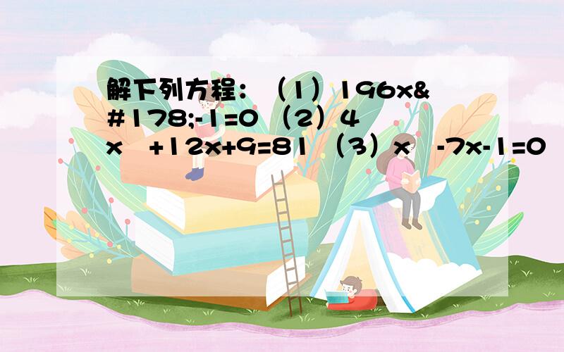 解下列方程：（1）196x²-1=0 （2）4x²+12x+9=81 （3）x²-7x-1=0 （4）2x²+3x=3