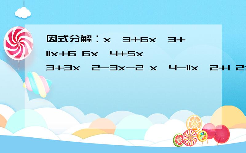 因式分解：x^3+6x^3+11x+6 6x^4+5x^3+3x^2-3x-2 x^4-11x^2+1 2x^3-ax^2-5a^2x-2a^3x^3+6x^2+11x+66x^4+5x^3+3x^2-3x-2x^4-11x^2+12x^3-ax^2-5a^2x-2a^3