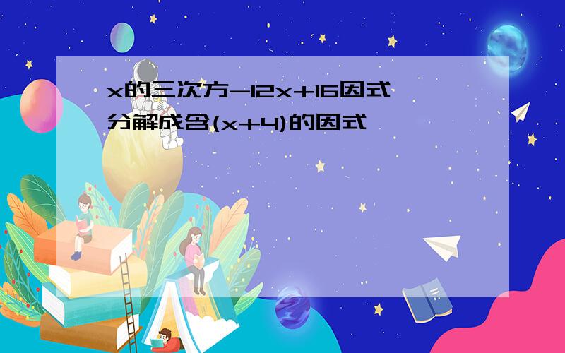 x的三次方-12x+16因式分解成含(x+4)的因式