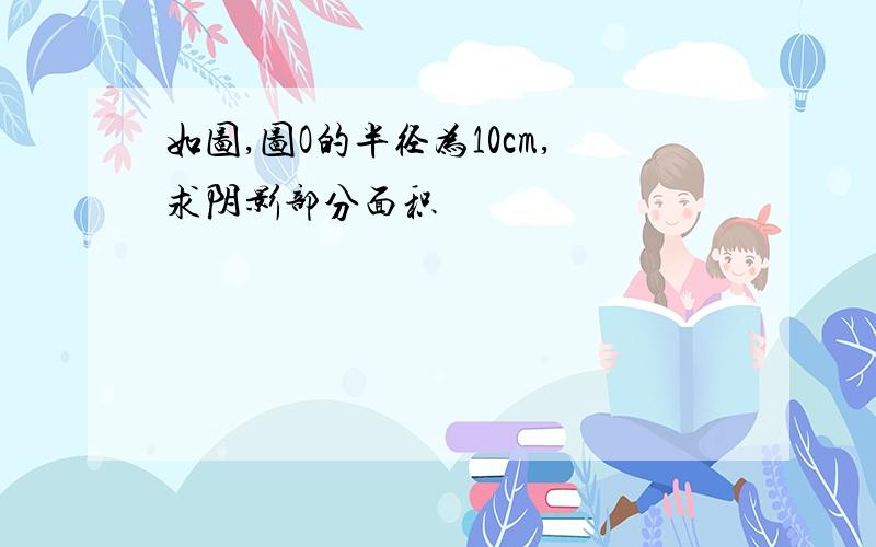 如图,图O的半径为10cm,求阴影部分面积