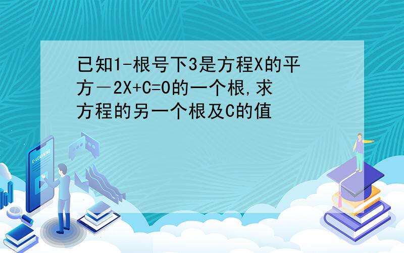 已知1-根号下3是方程X的平方－2X+C=0的一个根,求方程的另一个根及C的值