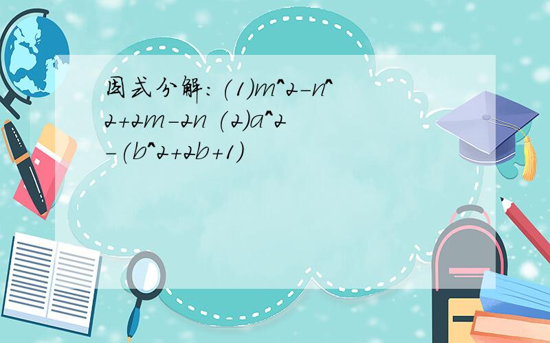 因式分解：(1)m^2-n^2+2m-2n (2)a^2-(b^2+2b+1)