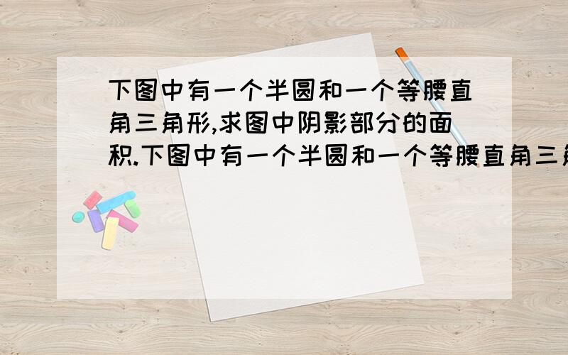 下图中有一个半圆和一个等腰直角三角形,求图中阴影部分的面积.下图中有一个半圆和一个等腰直角三角形，求图中阴影部分的面积。