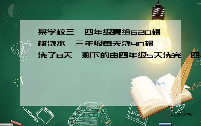 某学校三、四年级要给620棵树浇水,三年级每天浇40棵,浇了8天,剩下的由四年级5天浇完,四年级平均每天浇多少棵?