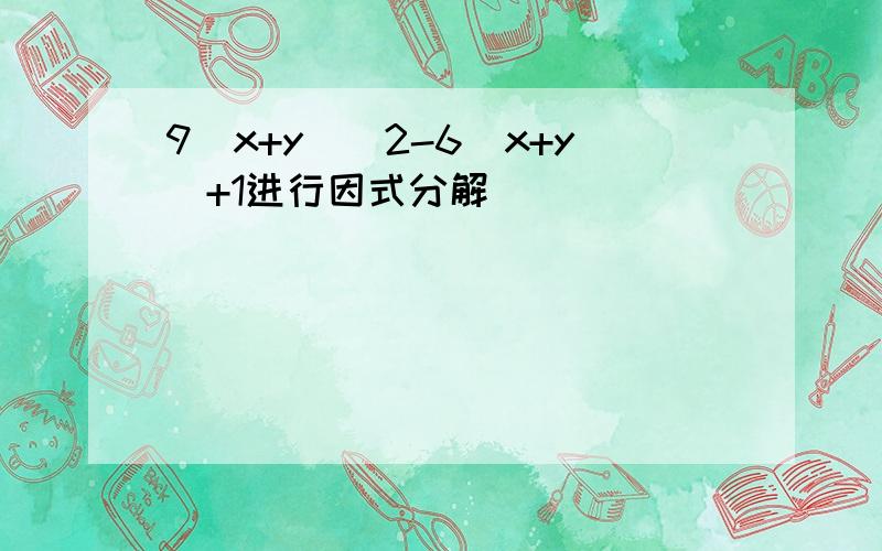 9(x+y)^2-6(x+y)+1进行因式分解