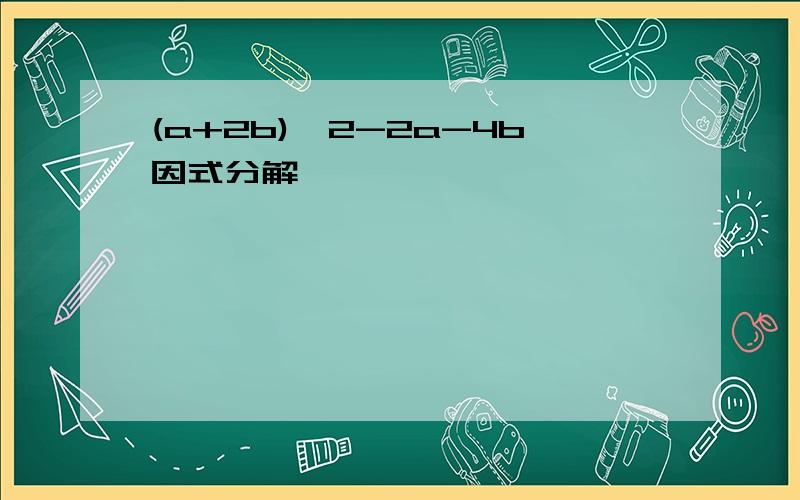 (a+2b)^2-2a-4b因式分解