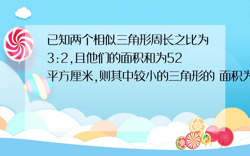 已知两个相似三角形周长之比为3:2,且他们的面积和为52平方厘米,则其中较小的三角形的 面积为（）数学-九年级下-相似部分的会者提供解题答案,