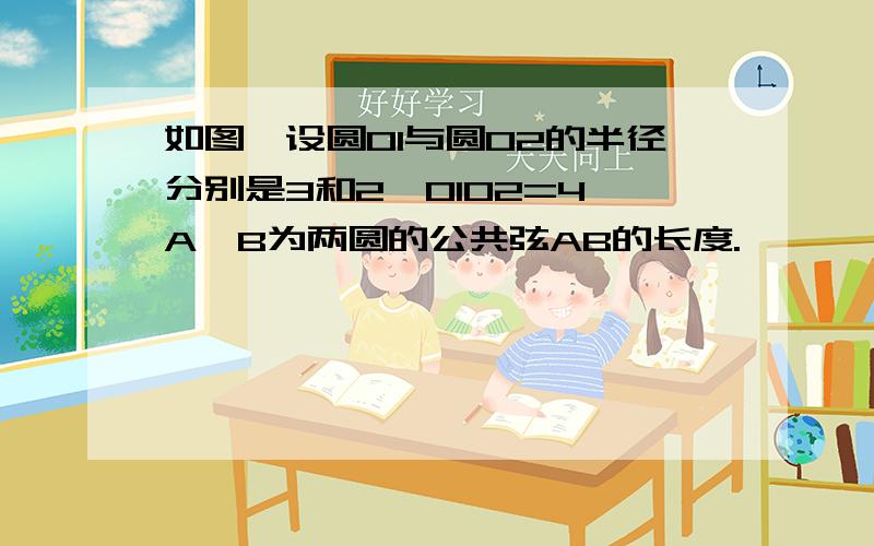 如图,设圆O1与圆O2的半径分别是3和2,O1O2=4,A、B为两圆的公共弦AB的长度.