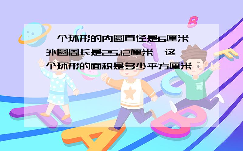 一个环形的内圆直径是6厘米,外圆周长是25.12厘米,这个环形的面积是多少平方厘米