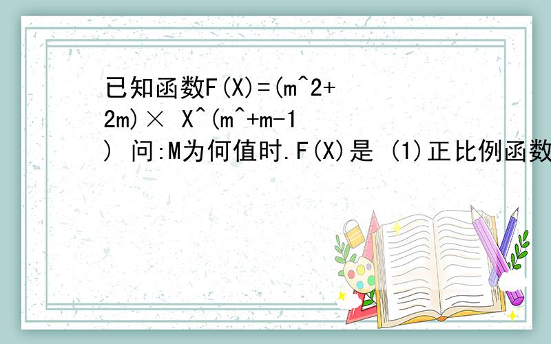 已知函数F(X)=(m^2+2m)× X^(m^+m-1) 问:M为何值时.F(X)是 (1)正比例函数 (2)反比例函数3.(二次函数) 4.(幂函数) 知道多少答多少,急,谢鞋,