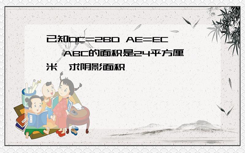 已知DC=2BD AE=EC △ABC的面积是24平方厘米,求阴影面积