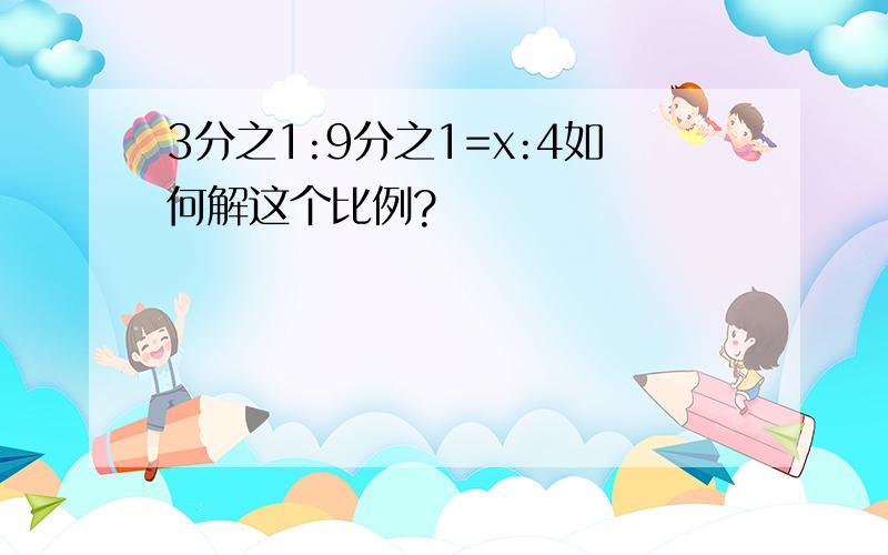 3分之1:9分之1=x:4如何解这个比例?