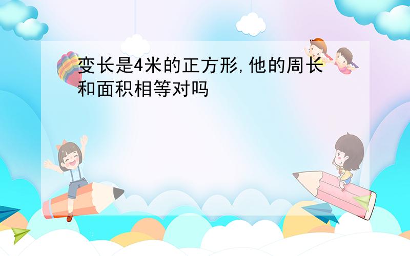 变长是4米的正方形,他的周长和面积相等对吗