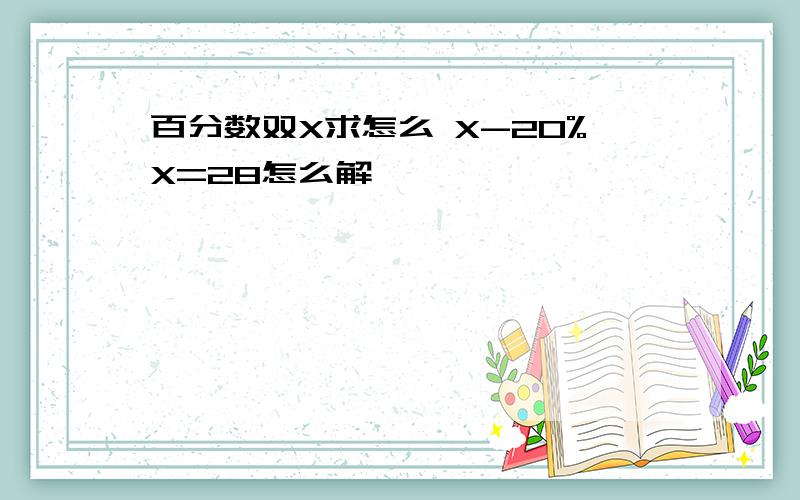 百分数双X求怎么 X-20%X=28怎么解