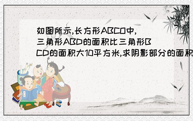 如图所示,长方形ABCO中,三角形ABD的面积比三角形BCD的面积大10平方米,求阴影部分的面积.