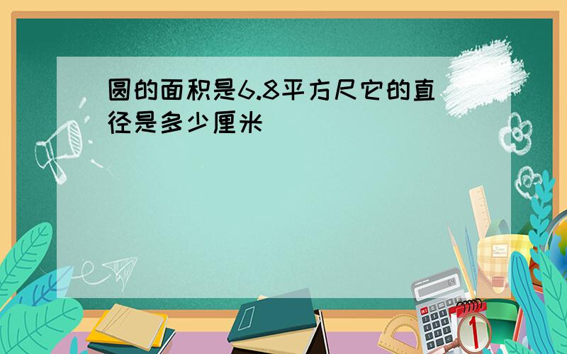 圆的面积是6.8平方尺它的直径是多少厘米