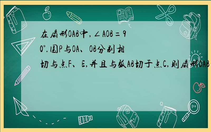 在扇形OAB中,∠AOB=90°.圆P与OA、OB分别相切与点F、E,并且与弧AB切于点C,则扇形OAB的面积与圆P的面积比为＿＿＿＿