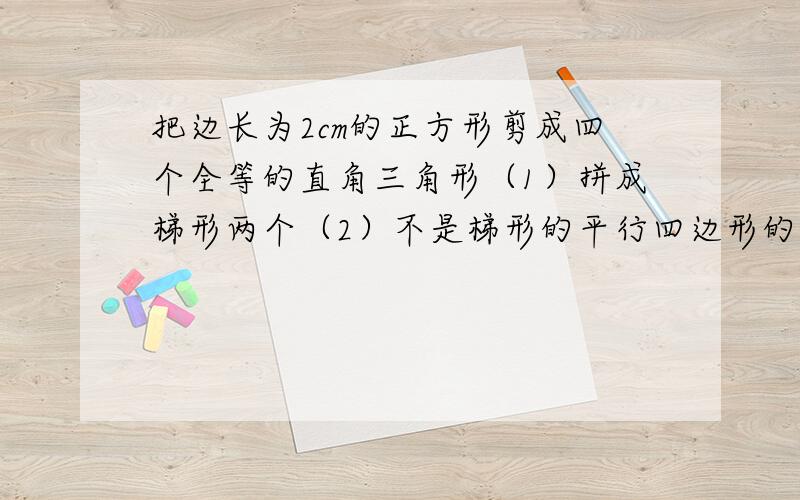 把边长为2cm的正方形剪成四个全等的直角三角形（1）拼成梯形两个（2）不是梯形的平行四边形的凸四边形一个