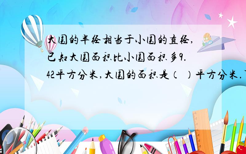 大圆的半径相当于小圆的直径,已知大圆面积比小圆面积多9.42平方分米,大圆的面积是（ ）平方分米.可以写过程吗?我怕看不懂,解释一下怎么做吧.