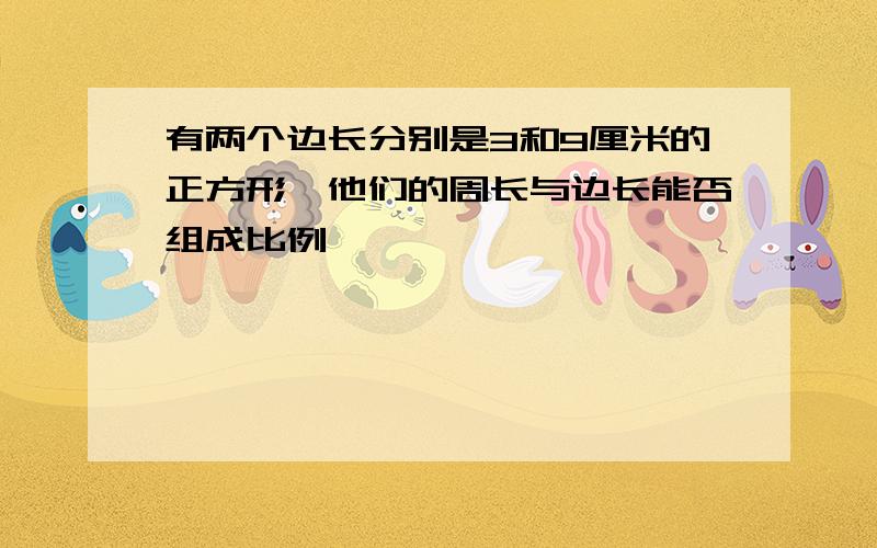 有两个边长分别是3和9厘米的正方形,他们的周长与边长能否组成比例