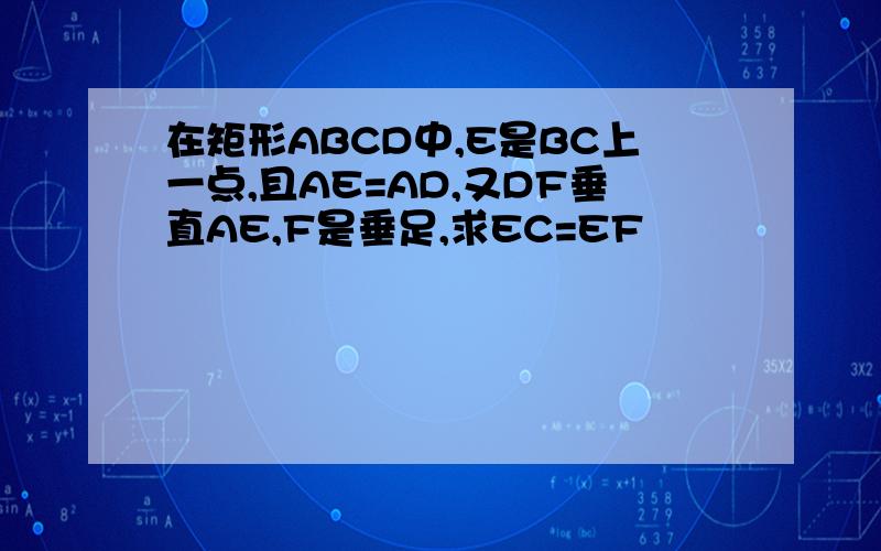 在矩形ABCD中,E是BC上一点,且AE=AD,又DF垂直AE,F是垂足,求EC=EF