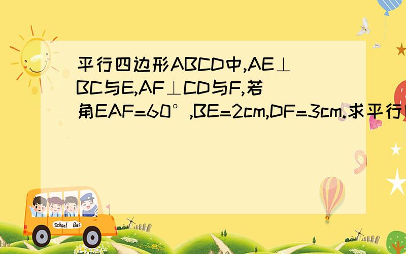 平行四边形ABCD中,AE⊥BC与E,AF⊥CD与F,若角EAF=60°,BE=2cm,DF=3cm.求平行四边形的周长与面积