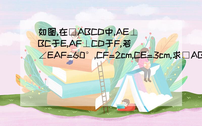 如图,在□ABCD中,AE⊥BC于E,AF⊥CD于F,若∠EAF=60°,CF=2cm,CE=3cm,求□ABCD的周长和面积.