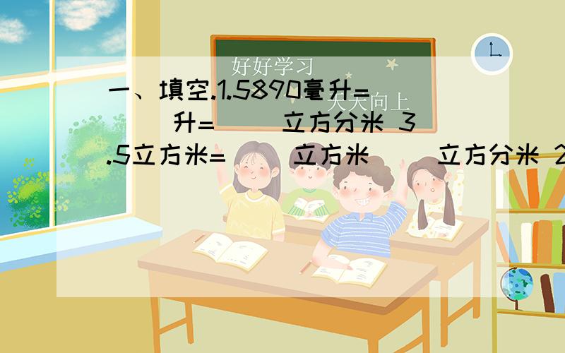 一、填空.1.5890毫升=（ ）升=（ ）立方分米 3.5立方米=（ ）立方米（ ）立方分米 2.a=4b（a、b