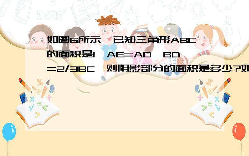 如图6所示,已知三角形ABC的面积是1,AE=AD,BD=2/3BC,则阴影部分的面积是多少?如题,可是为什么我看了老半天总觉得他的图画的不对啊?可是卷子上是这么画的