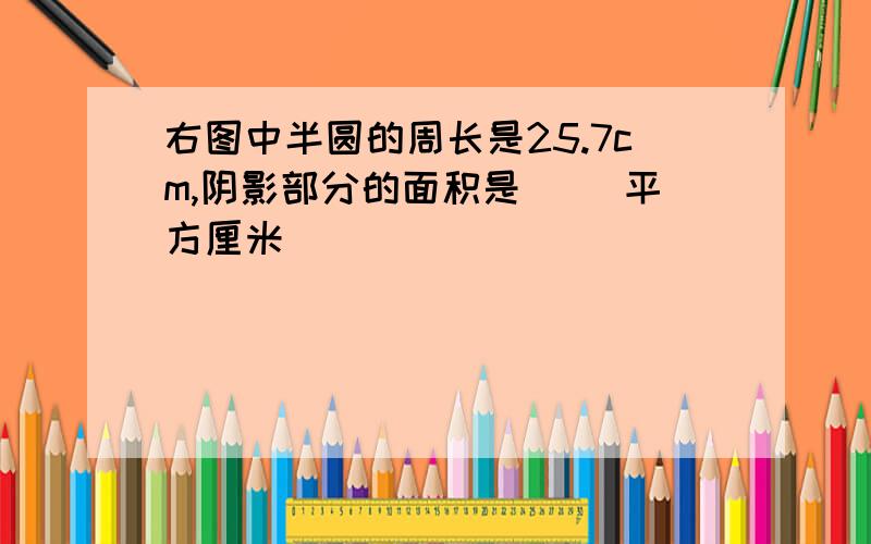 右图中半圆的周长是25.7cm,阴影部分的面积是（ ）平方厘米