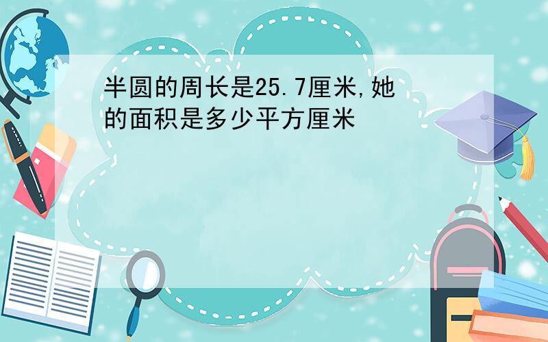 半圆的周长是25.7厘米,她的面积是多少平方厘米