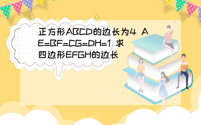 正方形ABCD的边长为4 AE=BF=CG=DH=1 求四边形EFGH的边长