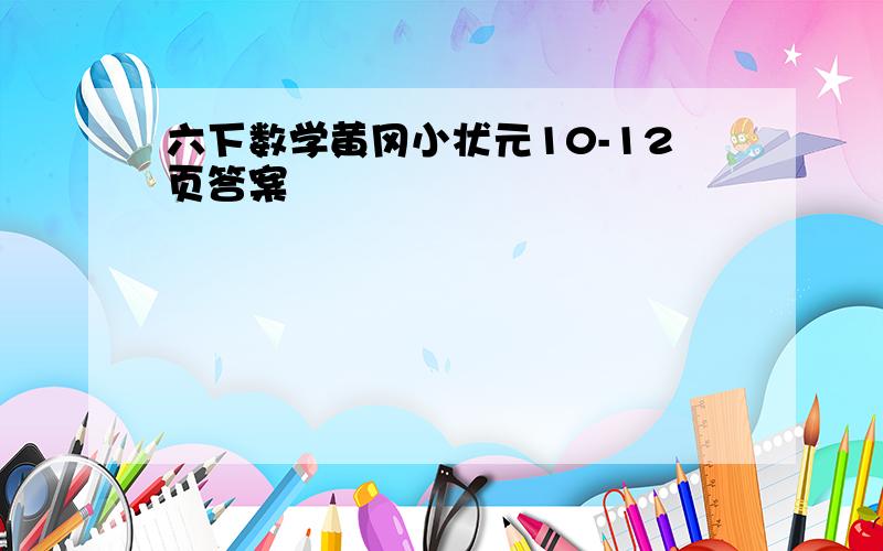 六下数学黄冈小状元10-12页答案