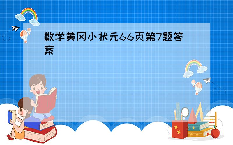 数学黄冈小状元66页第7题答案