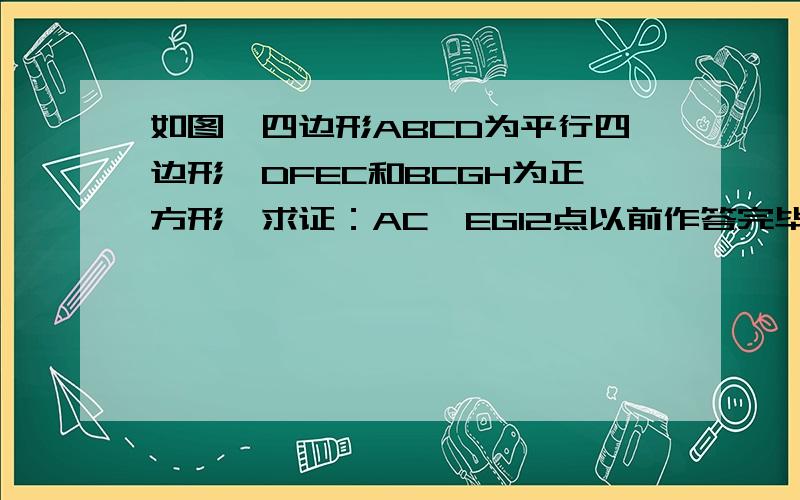 如图,四边形ABCD为平行四边形,DFEC和BCGH为正方形,求证：AC⊥EG12点以前作答完毕,否则不给分,（不要百度知道之前别人提问的答案,我都看过了）H为正方形CDHB的一个顶点，不在CD或者AC上