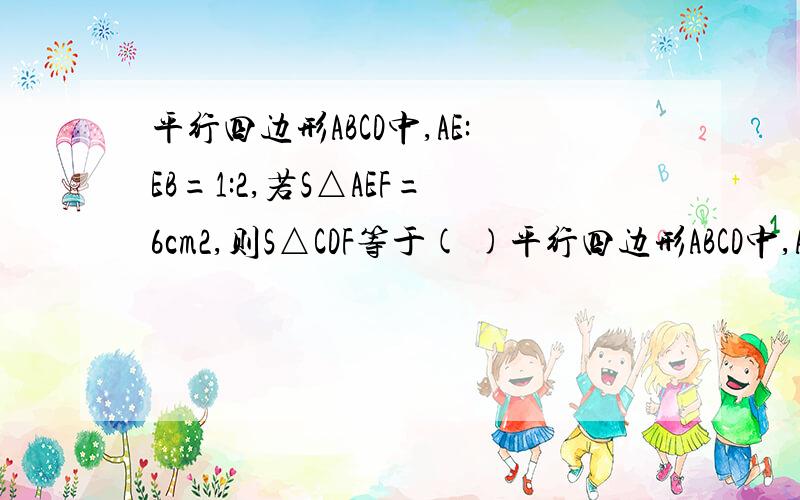 平行四边形ABCD中,AE:EB=1:2,若S△AEF=6cm2,则S△CDF等于( )平行四边形ABCD中,AE：EB=1：2,若S△AEF=6cm2,则S△CDF等于（ ）