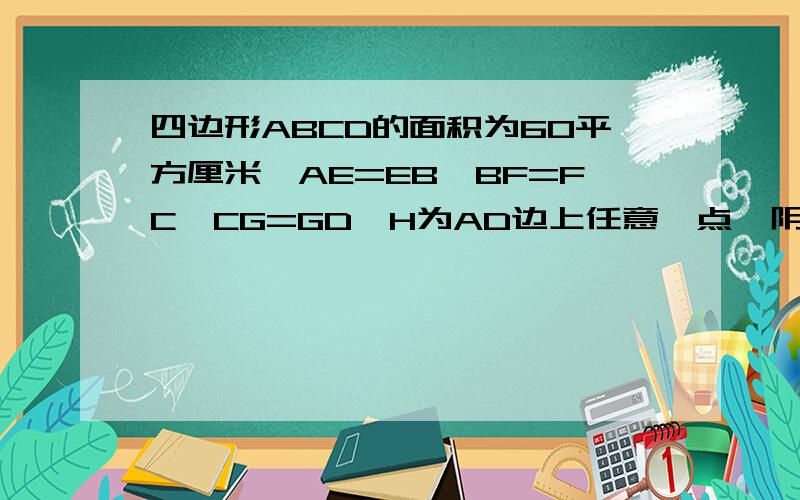 四边形ABCD的面积为60平方厘米,AE=EB,BF=FC,CG=GD,H为AD边上任意一点,阴影面积和四边形ABCD的比是