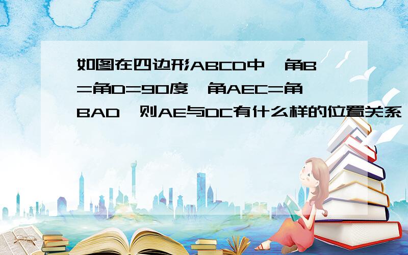 如图在四边形ABCD中,角B=角D=90度,角AEC=角BAD、则AE与DC有什么样的位置关系、说明理由