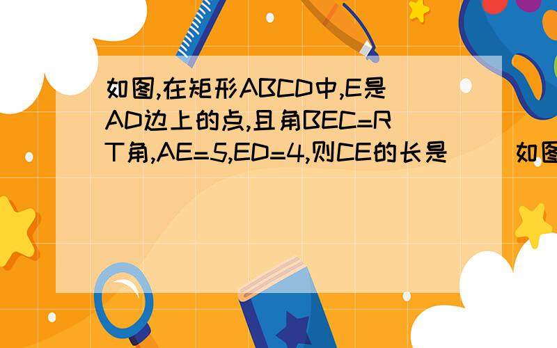 如图,在矩形ABCD中,E是AD边上的点,且角BEC=RT角,AE=5,ED=4,则CE的长是（ ）如图,在矩形ABCD中,E是AD边上的点,且角BEC=RT角,AE=5,ED=4,则CE的长是（ ）CE的长为根号41是 错的，