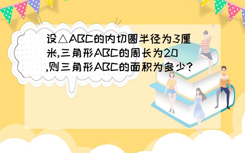 设△ABC的内切圆半径为3厘米,三角形ABC的周长为20,则三角形ABC的面积为多少?